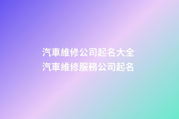 汽車維修公司起名大全 汽車維修服務公司起名-第1張-公司起名-玄機派